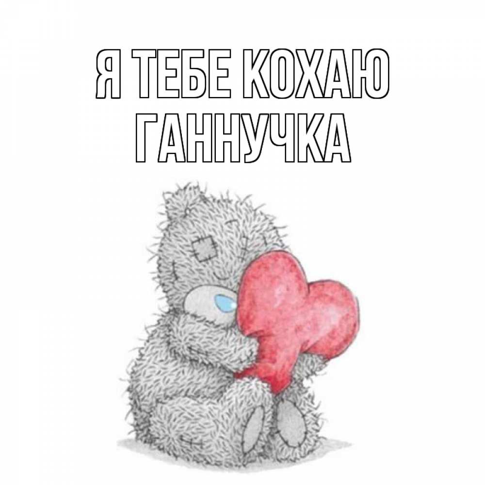 Открытка на каждый день з підписом, Ганнучка Я тебе кохаю открытка для любимой девушки или парня с медвежонком Тедди Прикольна листівка з побажанням онлайн скачати безкоштовно 