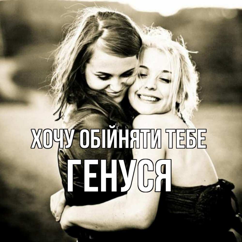 Открытка на каждый день з підписом, Генуся Хочу обійняти тебе девочки обнимаются Прикольна листівка з побажанням онлайн скачати безкоштовно 