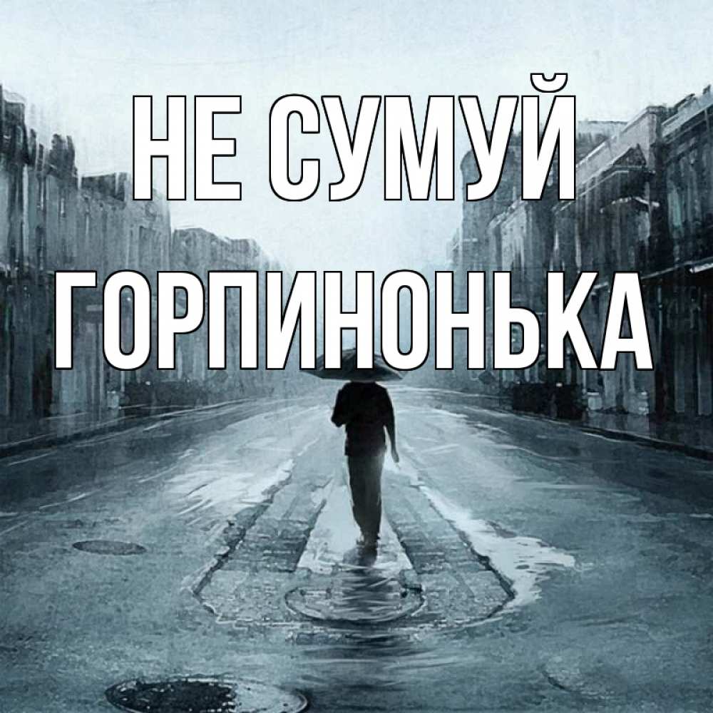 Открытка на каждый день з підписом, Горпинонька Не сумуй опустевшая улица Прикольна листівка з побажанням онлайн скачати безкоштовно 