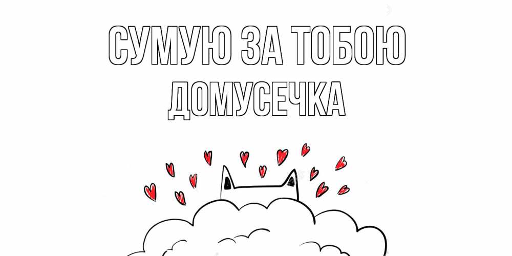 Открытка на каждый день з підписом, Домусечка Сумую за тобою котик скучает по тебе очень с сердечками Прикольна листівка з побажанням онлайн скачати безкоштовно 