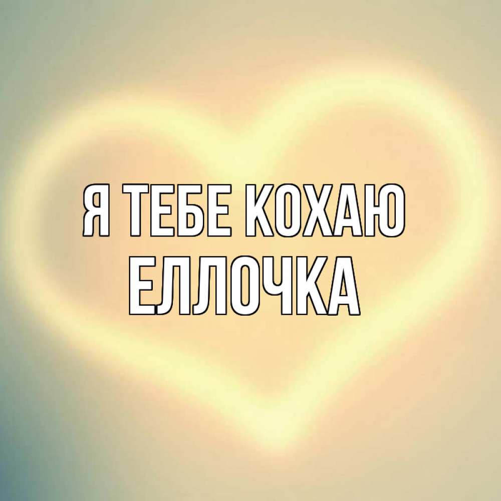 Открытка на каждый день з підписом, Еллочка Я тебе кохаю сердце Прикольна листівка з побажанням онлайн скачати безкоштовно 