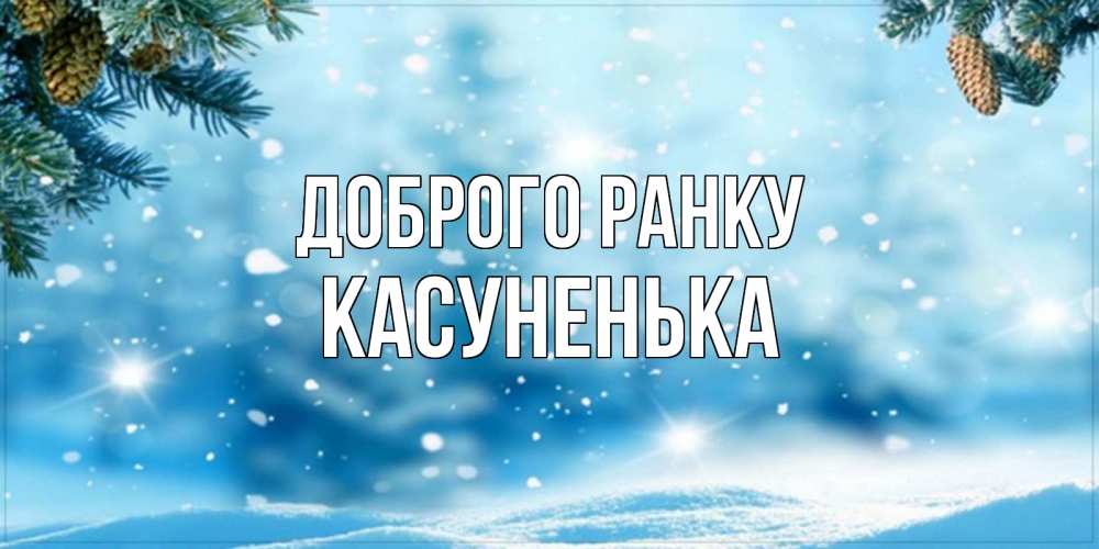 Открытка на каждый день з підписом, Касуненька Доброго ранку зимнее доброе утро Прикольна листівка з побажанням онлайн скачати безкоштовно 