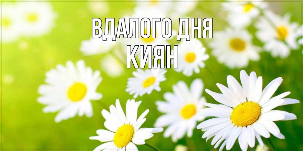 Открытка на каждый день з підписом, Киян Вдалого дня открытка с ромашками на зеленом фоне Прикольна листівка з побажанням онлайн скачати безкоштовно 