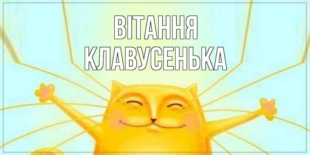 Открытка на каждый день з підписом, Клавусенька Вітання кот Прикольна листівка з побажанням онлайн скачати безкоштовно 