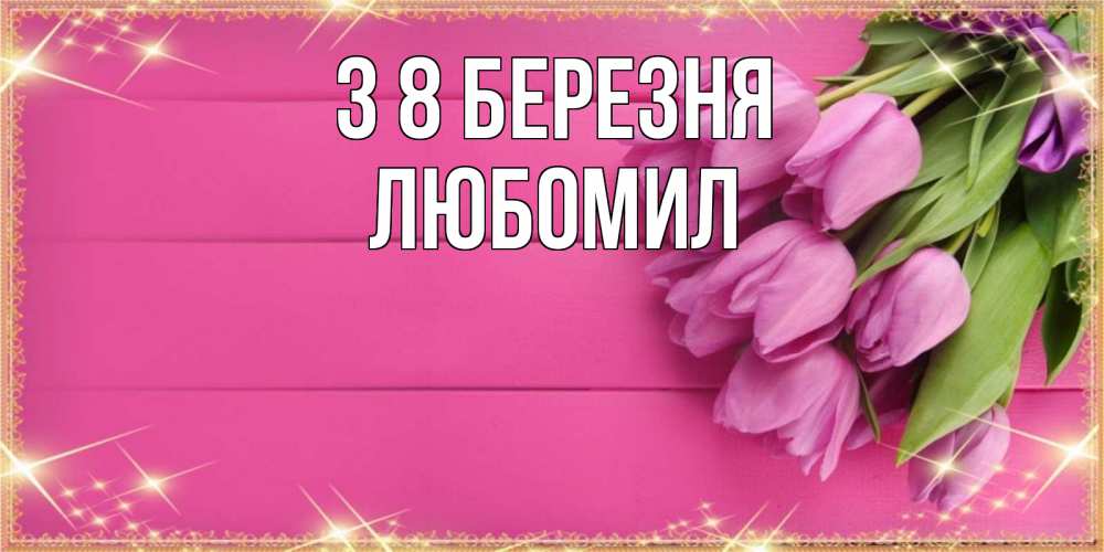 Открытка на каждый день з підписом, Любомил З 8 БЕРЕЗНЯ открытка для фотошопа с подписью Прикольна листівка з побажанням онлайн скачати безкоштовно 