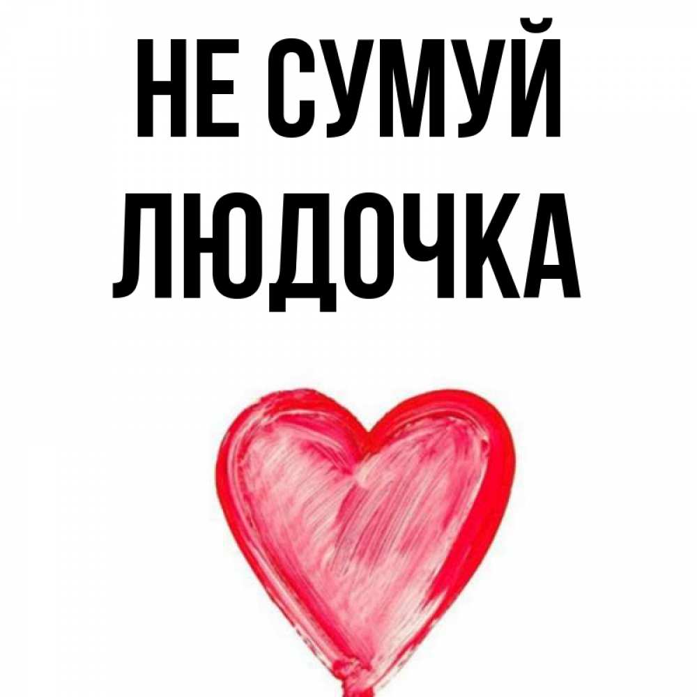 Открытка на каждый день з підписом, Людочка Не сумуй сердечко Прикольна листівка з побажанням онлайн скачати безкоштовно 