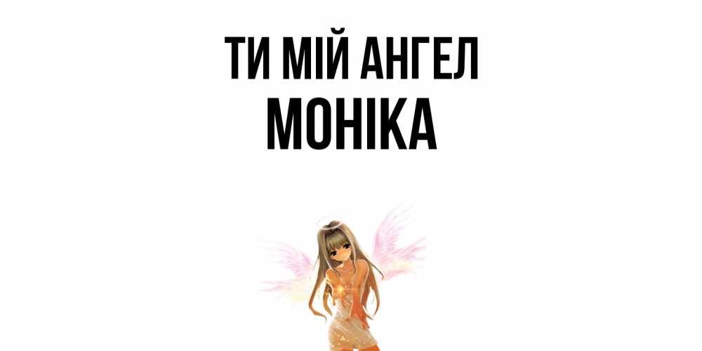 Открытка на каждый день з підписом, Моніка Ти мій ангел ангел, аниме Прикольна листівка з побажанням онлайн скачати безкоштовно 