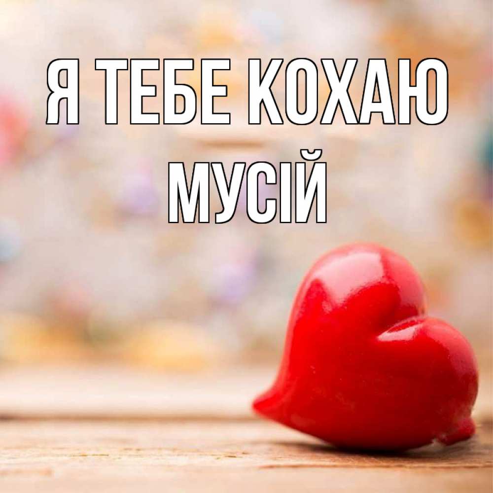 Открытка на каждый день з підписом, Мусій Я тебе кохаю красота 3 Прикольна листівка з побажанням онлайн скачати безкоштовно 