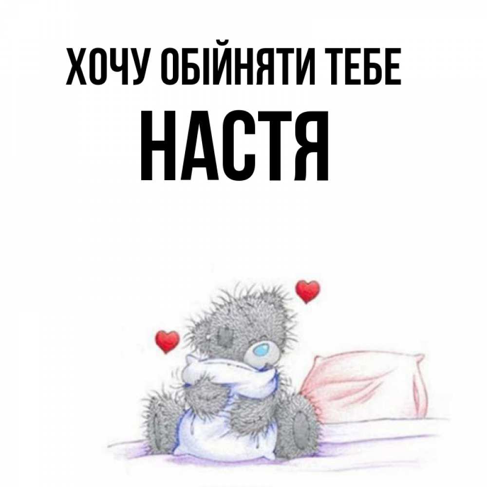 Открытка на каждый день з підписом, Настя Хочу обійняти тебе сердечки мишка Тедди и кроватка Прикольна листівка з побажанням онлайн скачати безкоштовно 