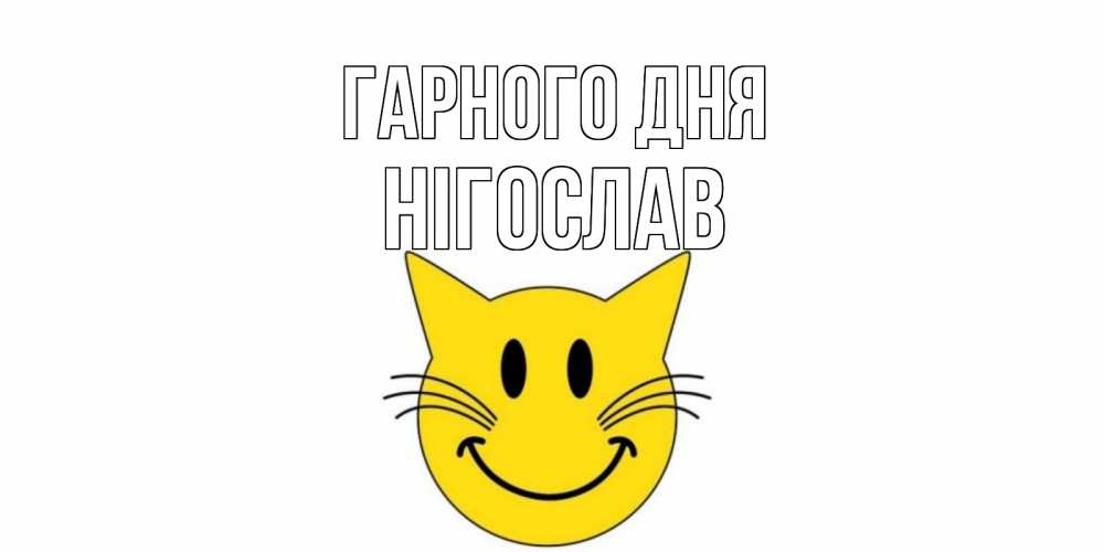 Открытка на каждый день з підписом, Нігослав Гарного дня открытка с котом Прикольна листівка з побажанням онлайн скачати безкоштовно 