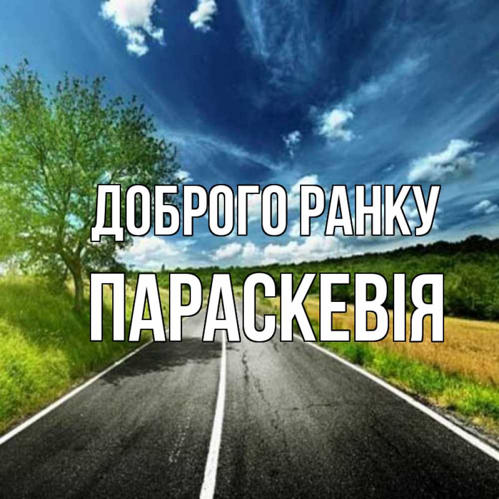 Открытка на каждый день з підписом, Параскевія Доброго ранку дорога и небо Прикольна листівка з побажанням онлайн скачати безкоштовно 