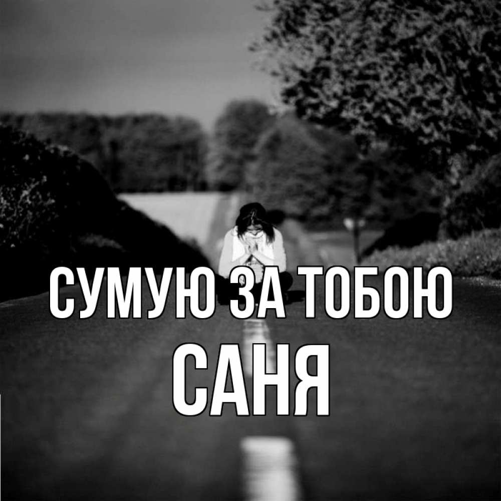 Открытка на каждый день з підписом, Саня Сумую за тобою фото Прикольна листівка з побажанням онлайн скачати безкоштовно 