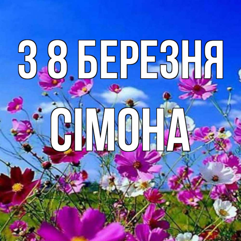 Открытка на каждый день з підписом, Сімона З 8 БЕРЕЗНЯ цветы Прикольна листівка з побажанням онлайн скачати безкоштовно 