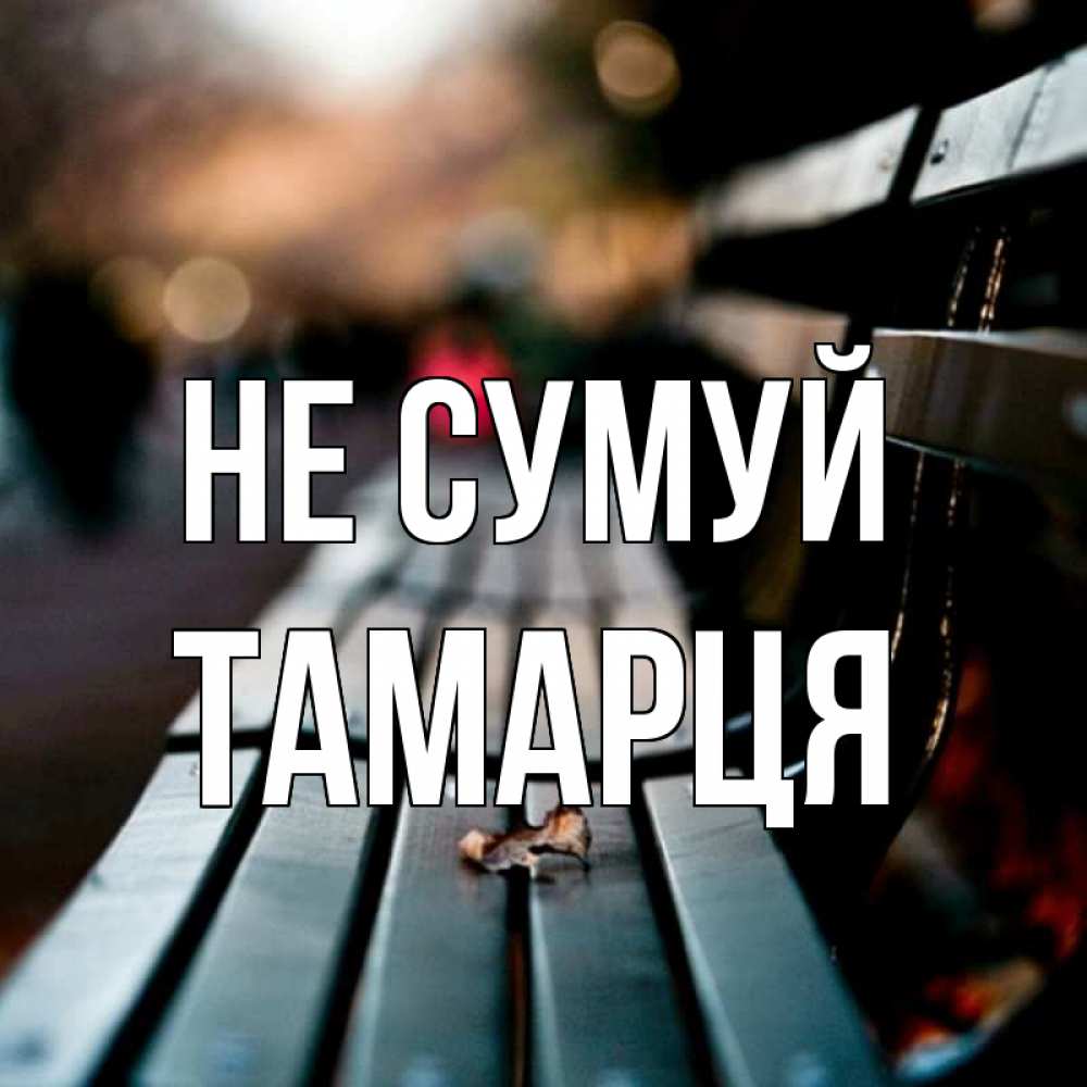 Открытка на каждый день з підписом, Тамарця Не сумуй размытый фон Прикольна листівка з побажанням онлайн скачати безкоштовно 