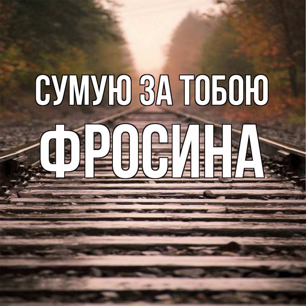 Открытка на каждый день з підписом, Фросина Сумую за тобою приезжай Прикольна листівка з побажанням онлайн скачати безкоштовно 
