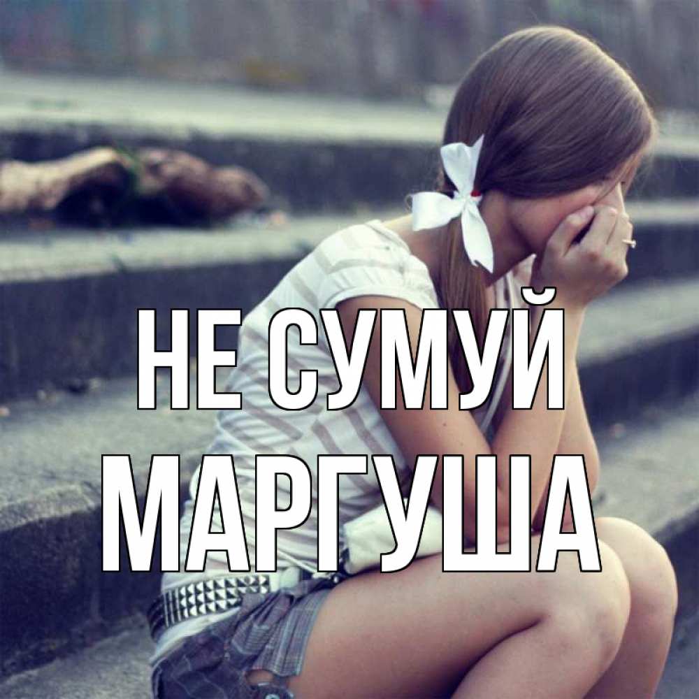 Открытка на каждый день з підписом, Маргуша Не сумуй длинные волосы и белый бант Прикольна листівка з побажанням онлайн скачати безкоштовно 