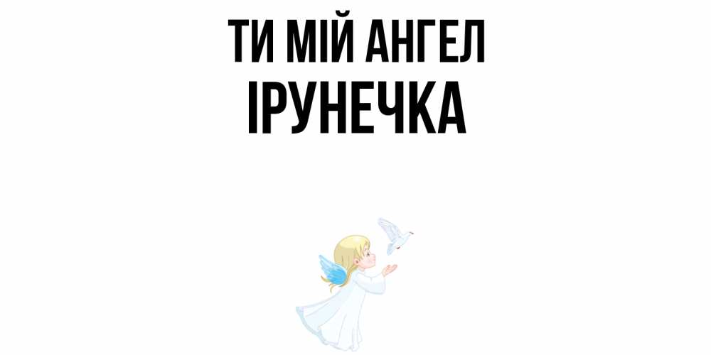 Открытка на каждый день з підписом, Ірунечка Ти мій ангел ангел, голубь Прикольна листівка з побажанням онлайн скачати безкоштовно 