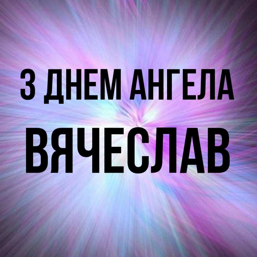 Открытка на каждый день з підписом, Вячеслав З Днем ангела ангельский свет Прикольна листівка з побажанням онлайн скачати безкоштовно 