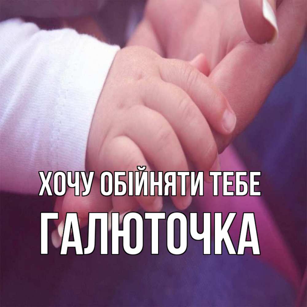 Открытка на каждый день з підписом, Галюточка Хочу обійняти тебе мама с ребенком Прикольна листівка з побажанням онлайн скачати безкоштовно 