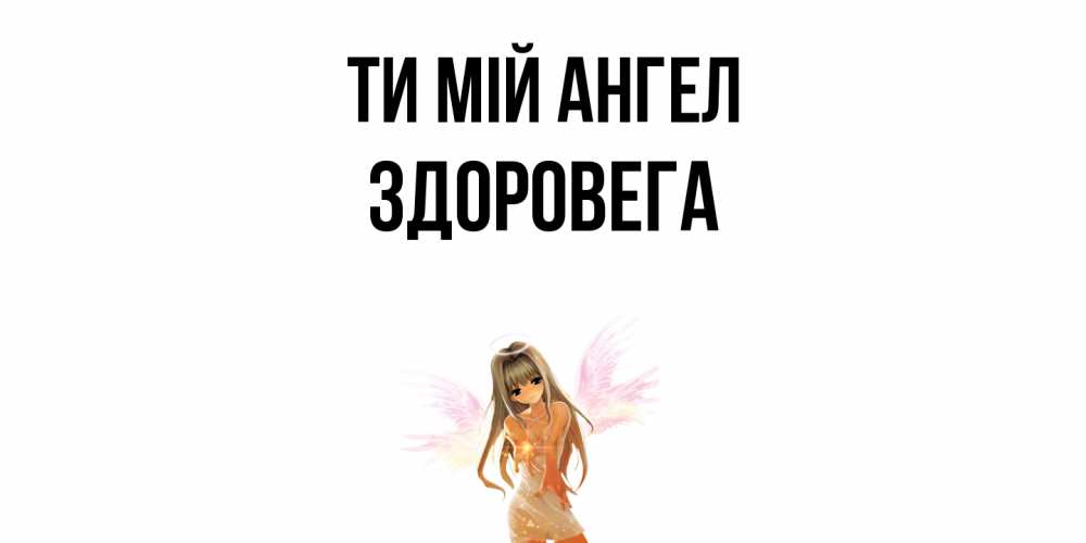 Открытка на каждый день з підписом, Здоровега Ти мій ангел ангел, аниме Прикольна листівка з побажанням онлайн скачати безкоштовно 