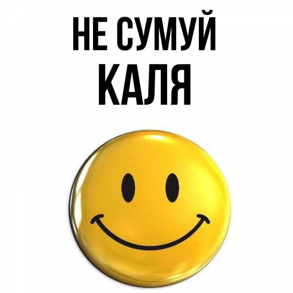 Открытка на каждый день з підписом, Каля Не сумуй триде смайл Прикольна листівка з побажанням онлайн скачати безкоштовно 
