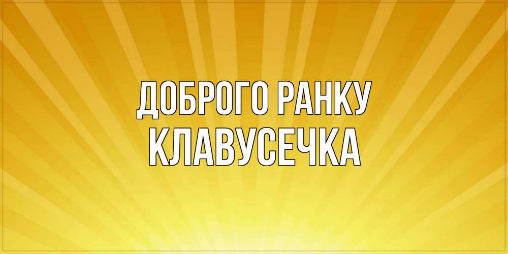 Открытка на каждый день з підписом, Клавусечка Доброго ранку пожелания доброго утра Прикольна листівка з побажанням онлайн скачати безкоштовно 