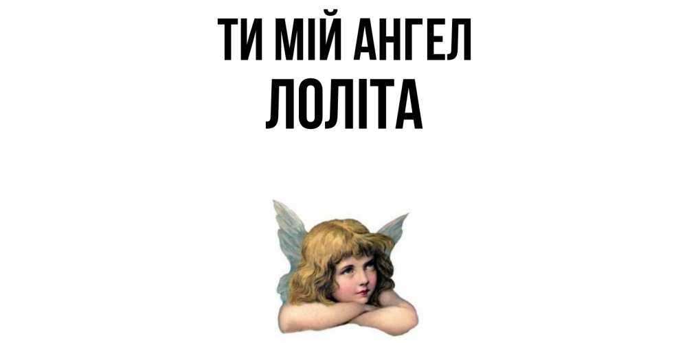 Открытка на каждый день з підписом, Лоліта Ти мій ангел ангел Прикольна листівка з побажанням онлайн скачати безкоштовно 