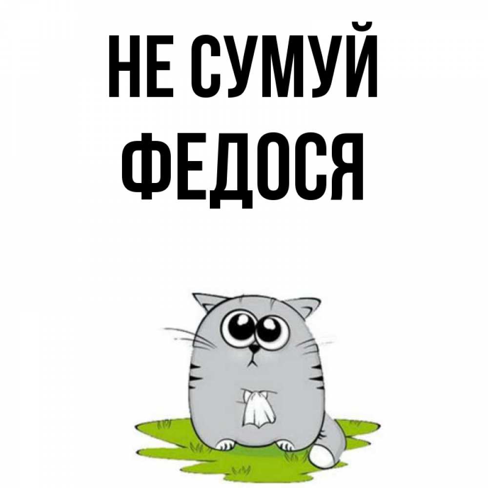 Открытка на каждый день з підписом, Федося Не сумуй грустный котяра Прикольна листівка з побажанням онлайн скачати безкоштовно 