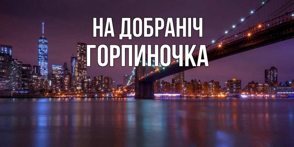 Открытка на каждый день з підписом, Горпиночка На добраніч ночной мост Прикольна листівка з побажанням онлайн скачати безкоштовно 