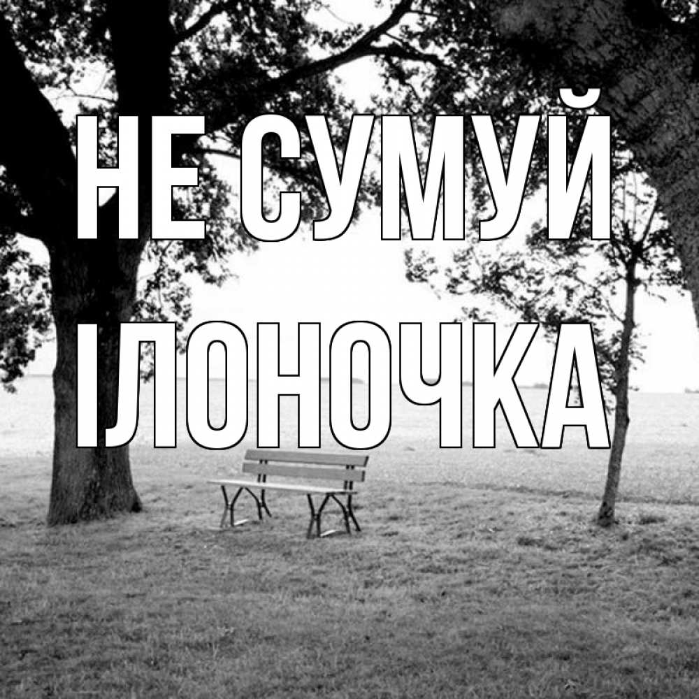 Открытка на каждый день з підписом, Ілоночка Не сумуй мощное дерево Прикольна листівка з побажанням онлайн скачати безкоштовно 