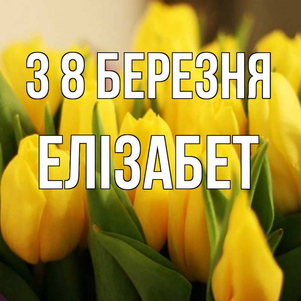 Открытка на каждый день з підписом, Елізабет З 8 БЕРЕЗНЯ цветы Прикольна листівка з побажанням онлайн скачати безкоштовно 