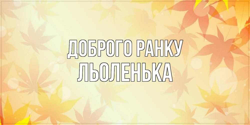 Открытка на каждый день з підписом, Льоленька Доброго ранку доброе утро Прикольна листівка з побажанням онлайн скачати безкоштовно 