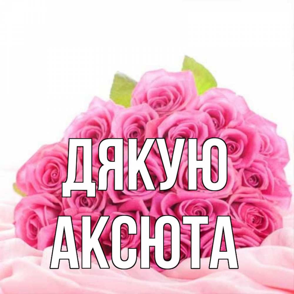 Открытка на каждый день з підписом, Аксюта Дякую розовые розы с подписью Прикольна листівка з побажанням онлайн скачати безкоштовно 