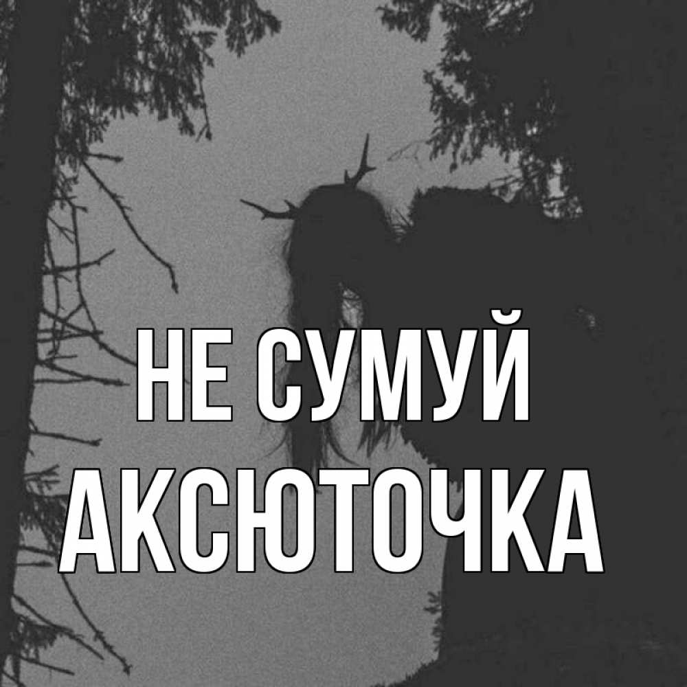 Открытка на каждый день з підписом, Аксюточка Не сумуй чудище лесное Прикольна листівка з побажанням онлайн скачати безкоштовно 