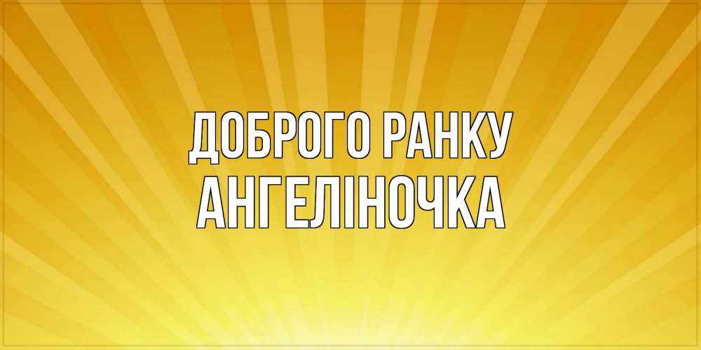 Открытка на каждый день з підписом, Ангеліночка Доброго ранку пожелания доброго утра Прикольна листівка з побажанням онлайн скачати безкоштовно 