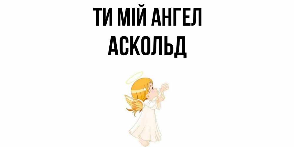 Открытка на каждый день з підписом, Аскольд Ти мій ангел ангел, девочка Прикольна листівка з побажанням онлайн скачати безкоштовно 