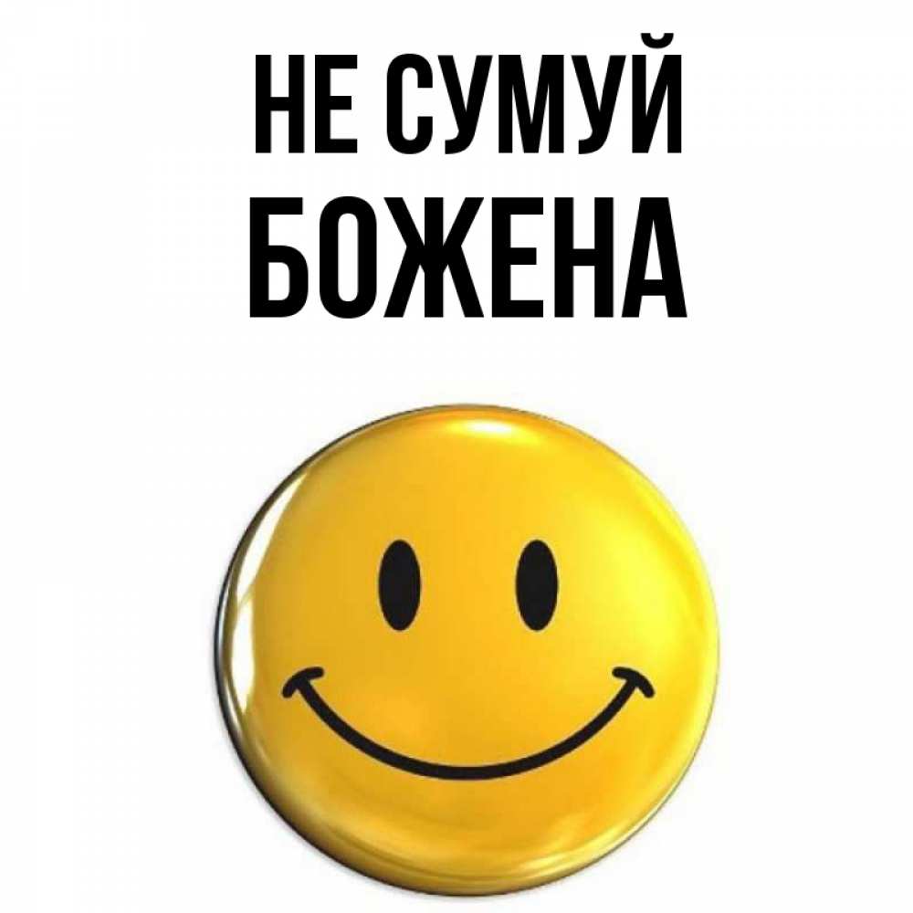 Открытка на каждый день з підписом, Божена Не сумуй желаем всем позитива Прикольна листівка з побажанням онлайн скачати безкоштовно 
