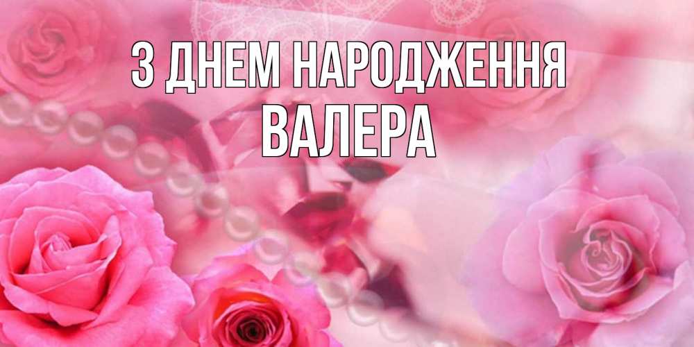 Открытка на каждый день з підписом, Валера З Днем народження открытка с розами и жемчугом Прикольна листівка з побажанням онлайн скачати безкоштовно 