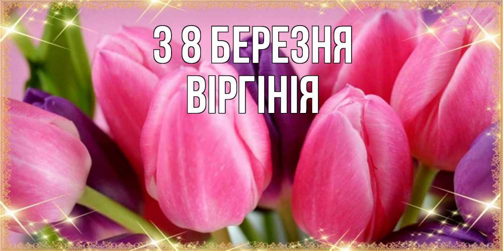 Открытка на каждый день з підписом, Віргінія З 8 БЕРЕЗНЯ тюльпаны для женщины на международный женский день Прикольна листівка з побажанням онлайн скачати безкоштовно 