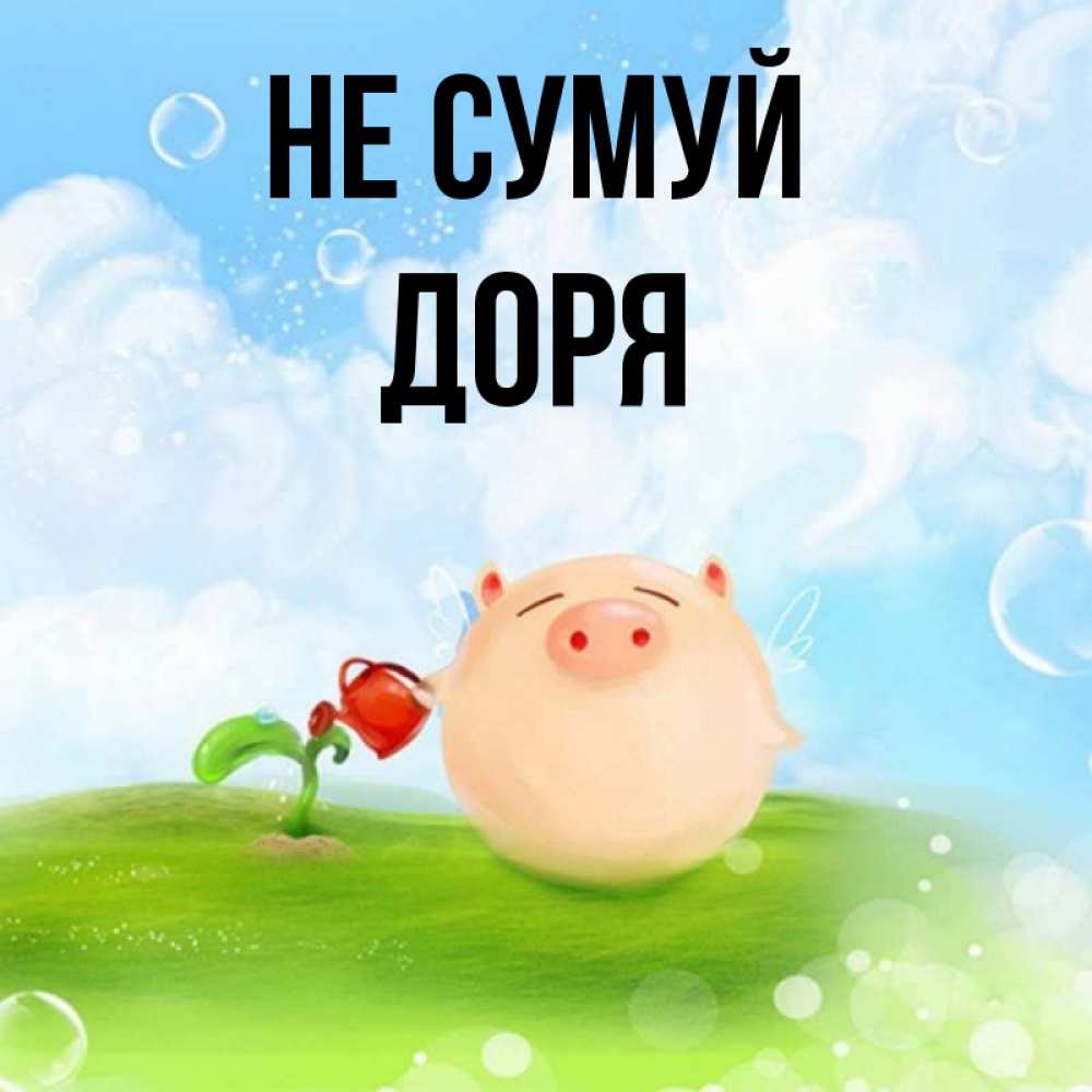 Открытка на каждый день з підписом, Доря Не сумуй поливает цветок порося Прикольна листівка з побажанням онлайн скачати безкоштовно 