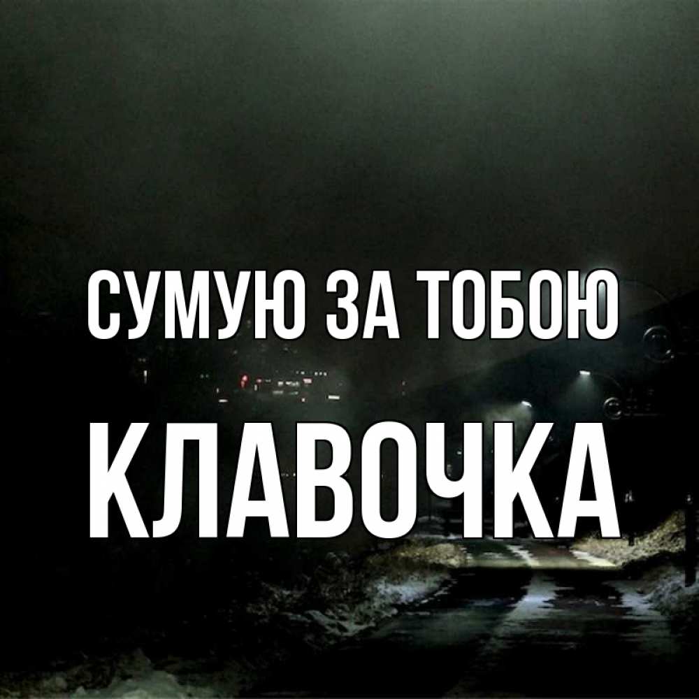 Открытка на каждый день з підписом, Клавочка Сумую за тобою окраина города Прикольна листівка з побажанням онлайн скачати безкоштовно 