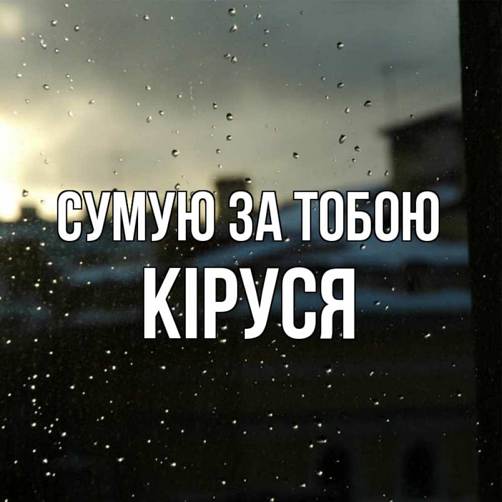 Открытка на каждый день з підписом, Кіруся Сумую за тобою капли на стекле Прикольна листівка з побажанням онлайн скачати безкоштовно 