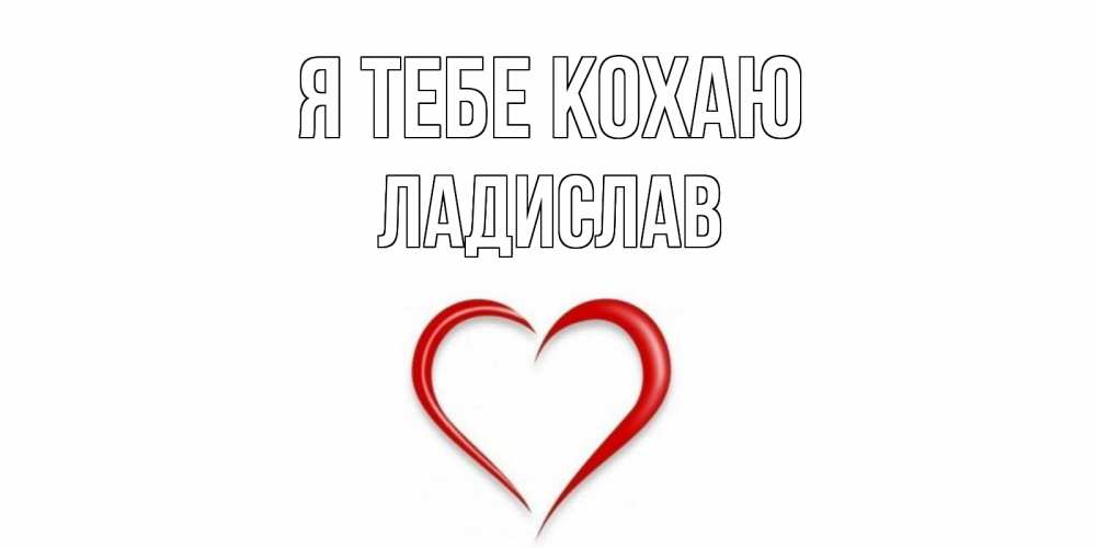 Открытка на каждый день з підписом, Ладислав Я тебе кохаю сердце Прикольна листівка з побажанням онлайн скачати безкоштовно 