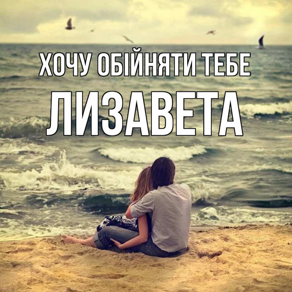 Открытка на каждый день з підписом, Лизавета Хочу обійняти тебе возлюбленные на песочке Прикольна листівка з побажанням онлайн скачати безкоштовно 