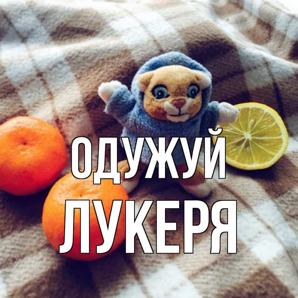 Открытка на каждый день з підписом, Лукеря Одужуй вот тебе апельсинка и лимон Прикольна листівка з побажанням онлайн скачати безкоштовно 