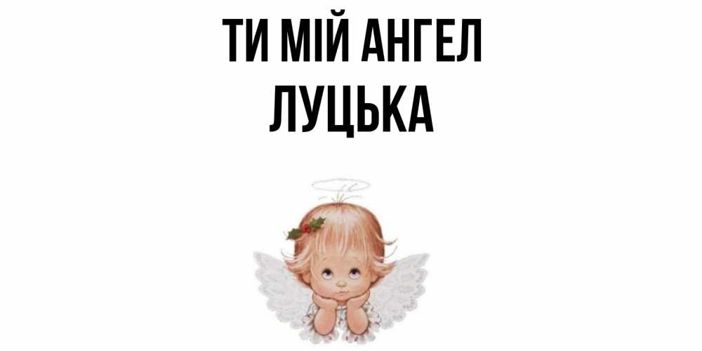 Открытка на каждый день з підписом, Луцька Ти мій ангел ангел Прикольна листівка з побажанням онлайн скачати безкоштовно 