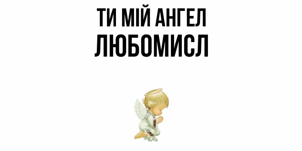 Открытка на каждый день з підписом, Любомисл Ти мій ангел ангел Прикольна листівка з побажанням онлайн скачати безкоштовно 