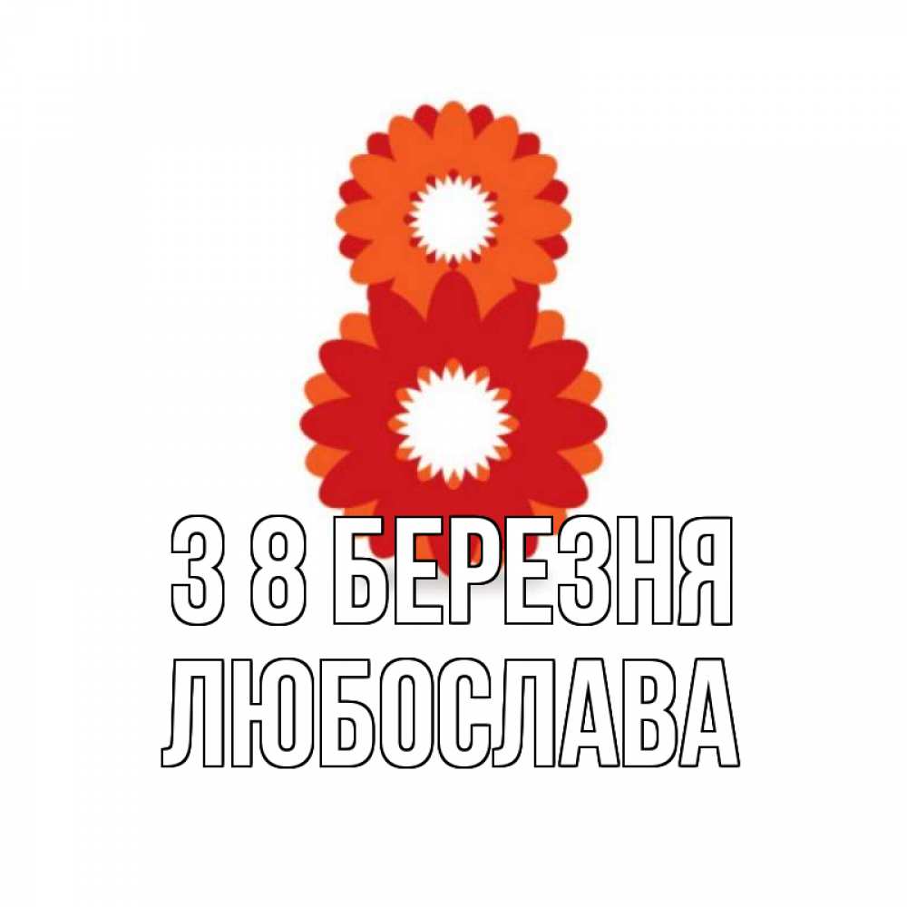 Открытка на каждый день з підписом, Любослава З 8 БЕРЕЗНЯ восьмерка из лепестков Прикольна листівка з побажанням онлайн скачати безкоштовно 