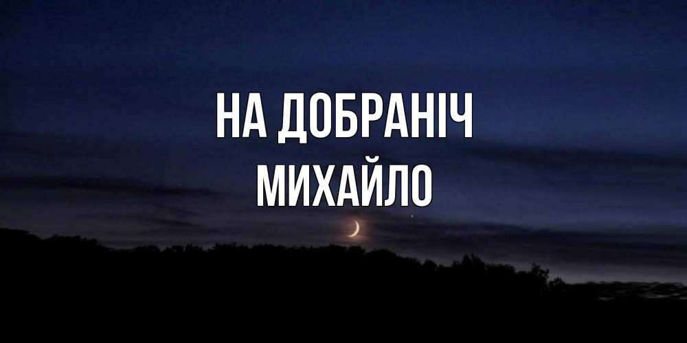 Открытка на каждый день з підписом, Михайло На добраніч месяц Прикольна листівка з побажанням онлайн скачати безкоштовно 