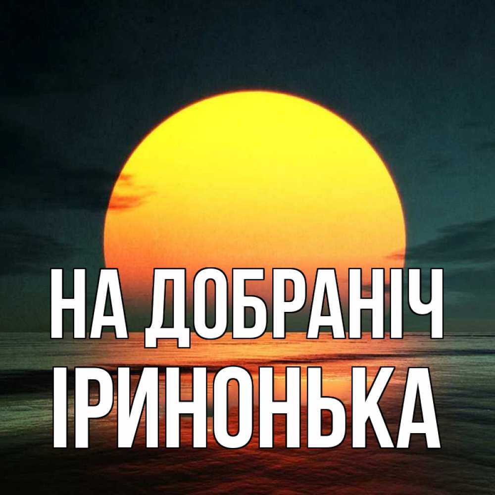 Открытка на каждый день з підписом, Іринонька На добраніч огромный диск солнц Прикольна листівка з побажанням онлайн скачати безкоштовно 